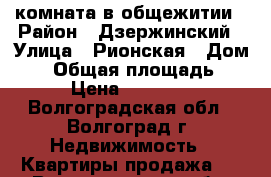 комната в общежитии › Район ­ Дзержинский › Улица ­ Рионская › Дом ­ 4 › Общая площадь ­ 13 › Цена ­ 690 000 - Волгоградская обл., Волгоград г. Недвижимость » Квартиры продажа   . Волгоградская обл.,Волгоград г.